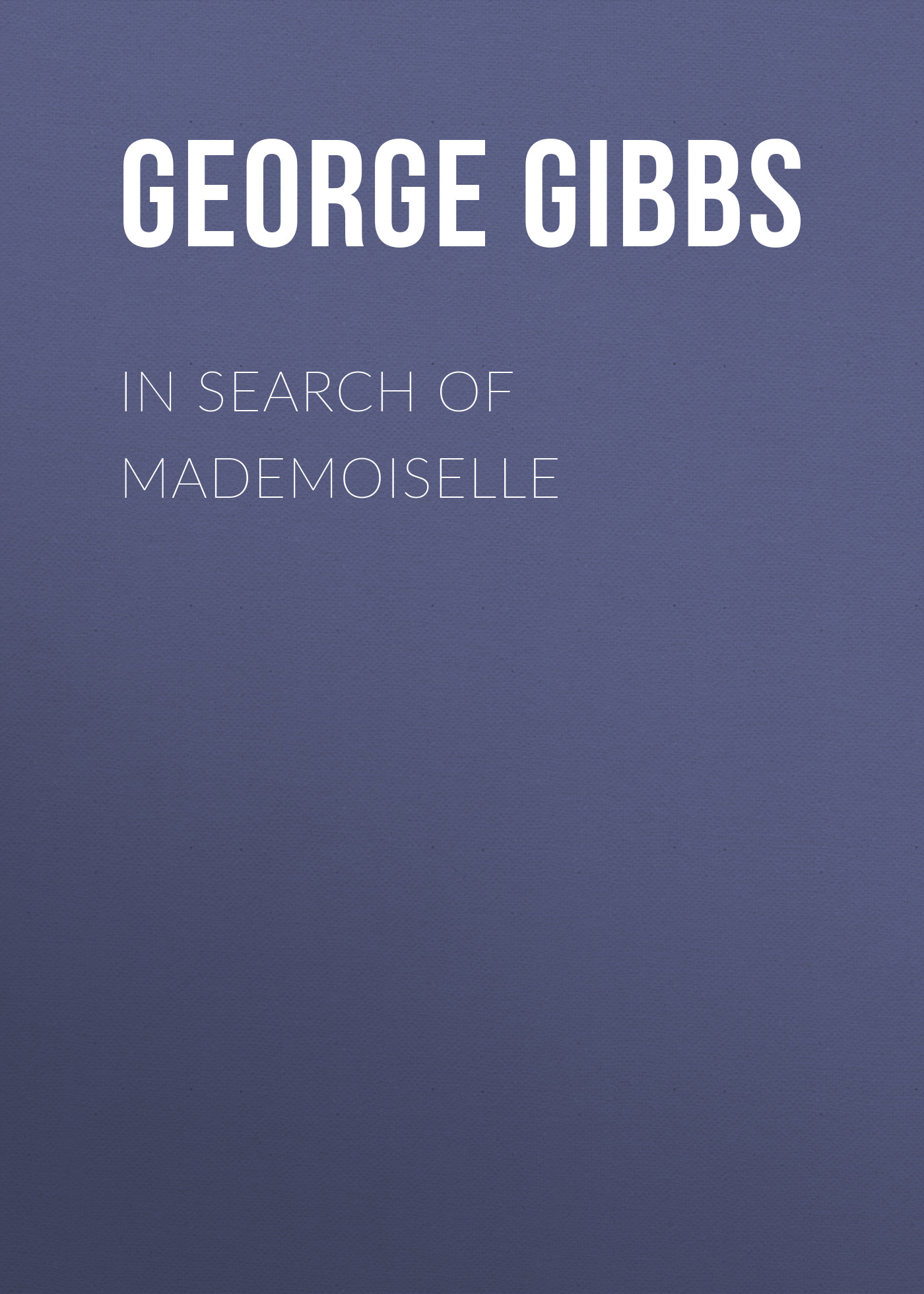 Книга In Search of Mademoiselle из серии , созданная George Gibbs, может относится к жанру Зарубежная классика. Стоимость электронной книги In Search of Mademoiselle с идентификатором 23155115 составляет 5.99 руб.