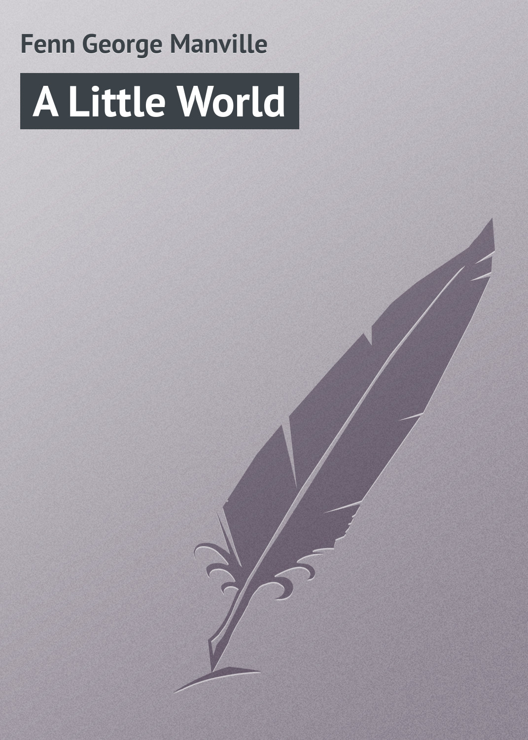 Книга A Little World из серии , созданная George Fenn, может относится к жанру Зарубежная классика. Стоимость электронной книги A Little World с идентификатором 23157315 составляет 5.99 руб.