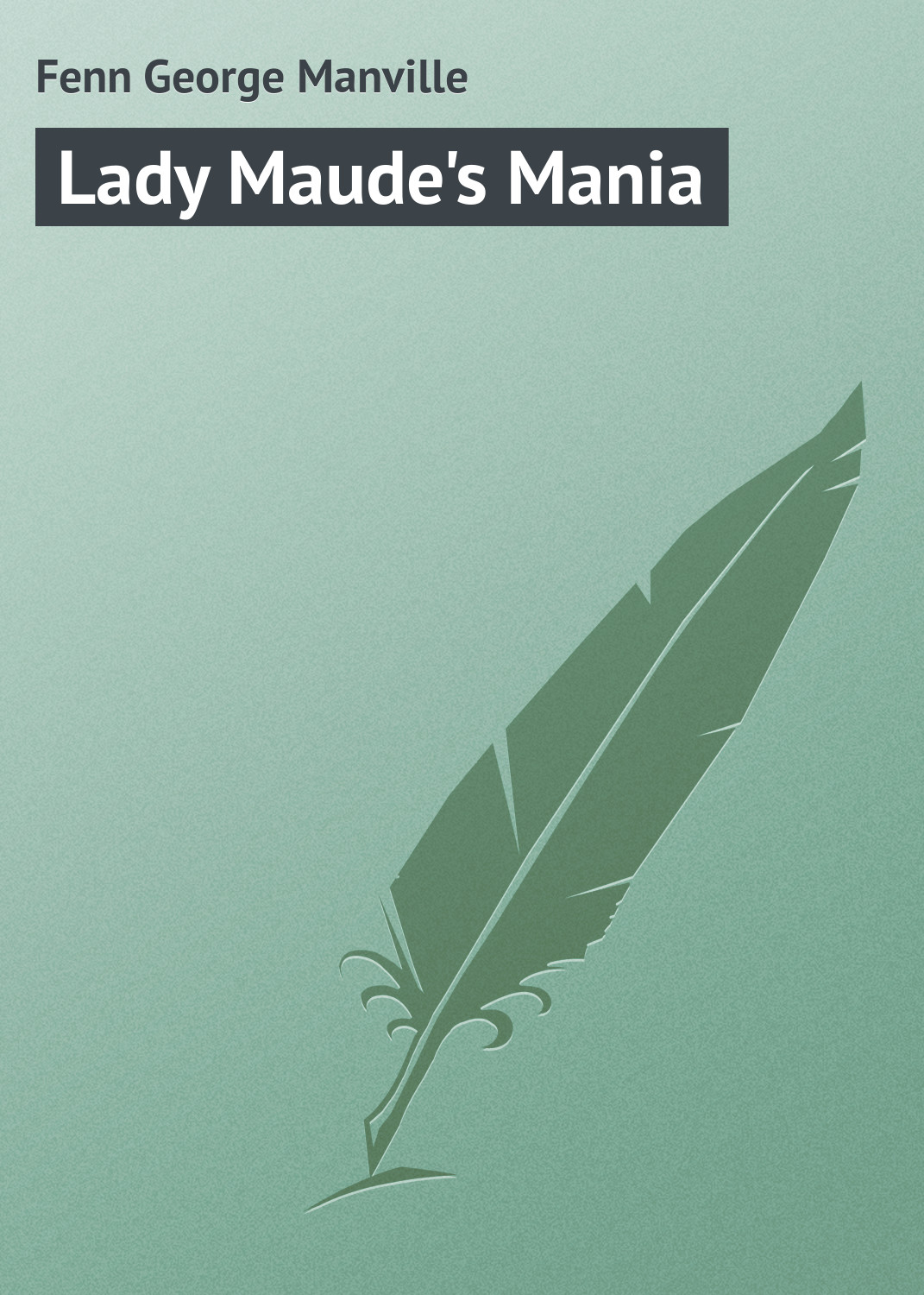 Книга Lady Maude's Mania из серии , созданная George Fenn, может относится к жанру Зарубежная классика. Стоимость электронной книги Lady Maude's Mania с идентификатором 23166619 составляет 5.99 руб.