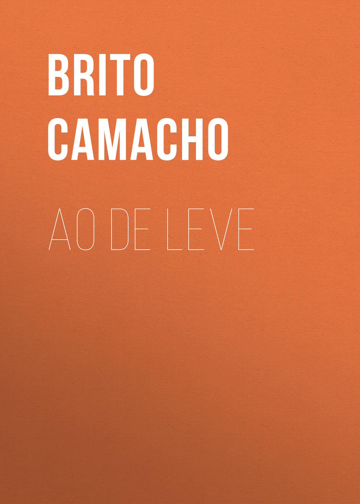 Книга Ao de Leve из серии , созданная Brito Camacho, может относится к жанру Зарубежная старинная литература, Зарубежная классика. Стоимость электронной книги Ao de Leve с идентификатором 24181116 составляет 0.90 руб.