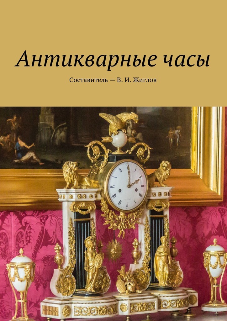 Книга Антикварные часы из серии , созданная В. Жиглов, может относится к жанру Хобби, Ремесла. Стоимость электронной книги Антикварные часы с идентификатором 24391014 составляет 96.00 руб.
