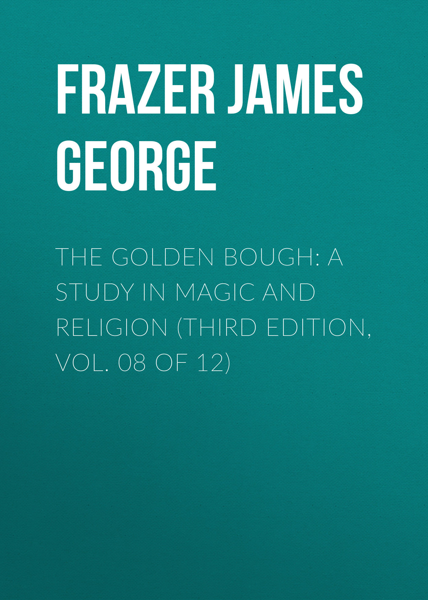 The Golden Bough: A Study in Magic and Religion (Third Edition, Vol. 08 of 12)