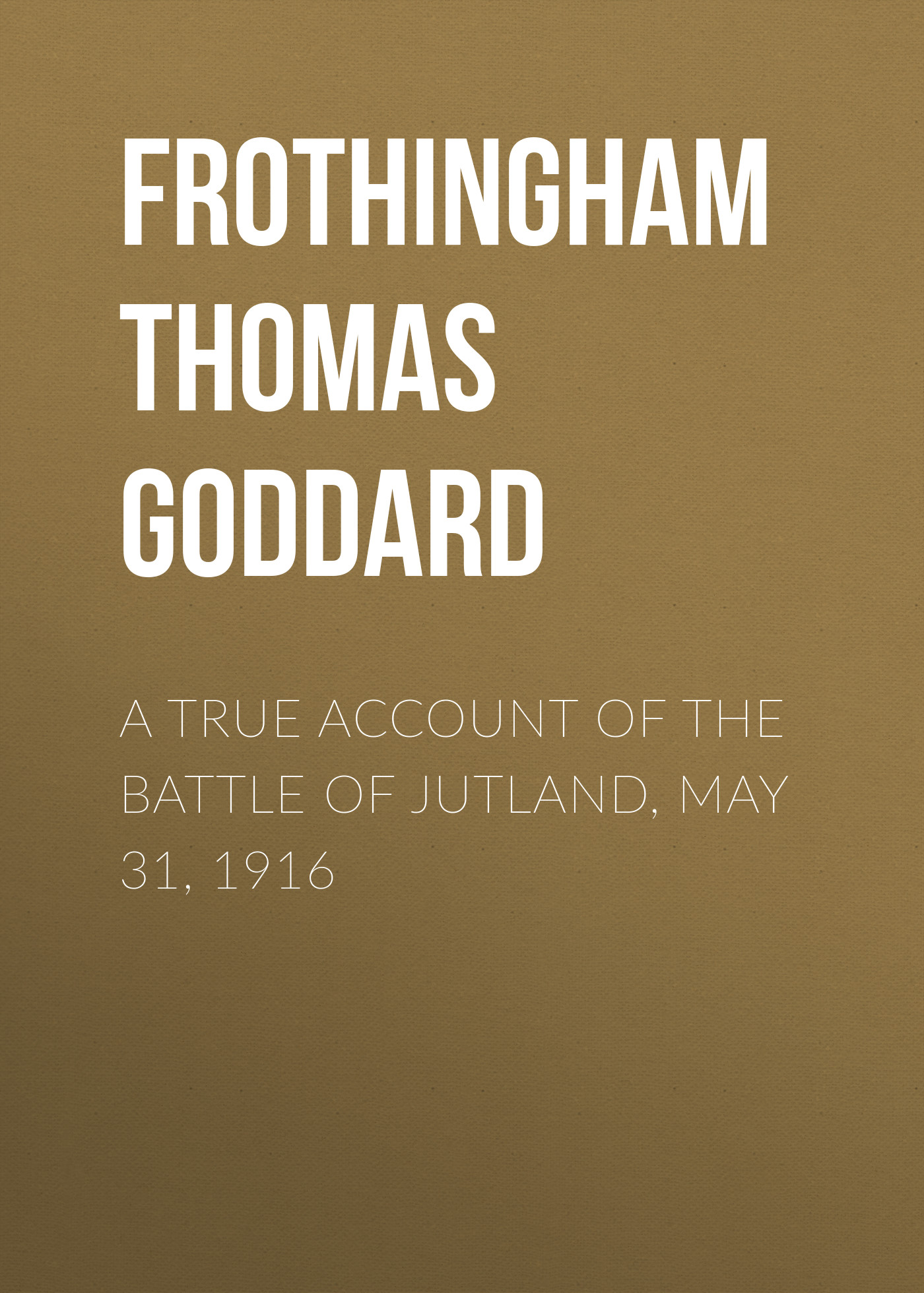 Книга A True Account of the Battle of Jutland, May 31, 1916 из серии , созданная Thomas Frothingham, может относится к жанру Зарубежная старинная литература, Зарубежная классика. Стоимость электронной книги A True Account of the Battle of Jutland, May 31, 1916 с идентификатором 24858915 составляет 0 руб.