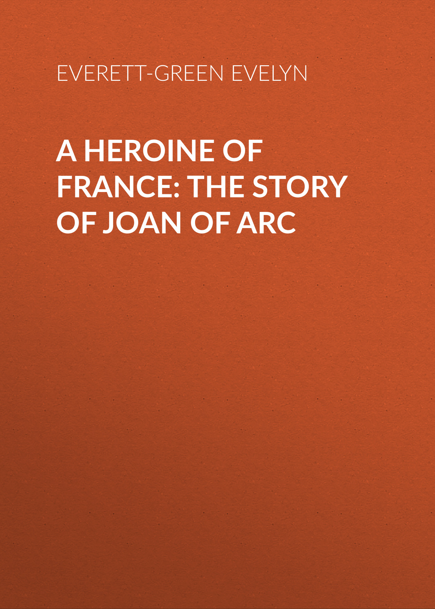 Книга A Heroine of France: The Story of Joan of Arc из серии , созданная Evelyn Everett-Green, может относится к жанру Зарубежная старинная литература, Зарубежная классика. Стоимость электронной книги A Heroine of France: The Story of Joan of Arc с идентификатором 25201615 составляет 0 руб.