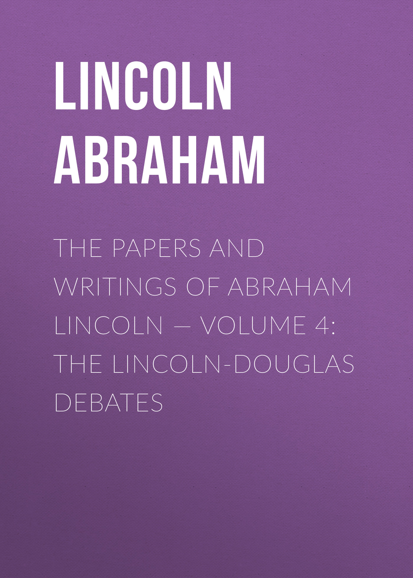 The Papers And Writings Of Abraham Lincoln— Volume 4: The Lincoln-Douglas Debates