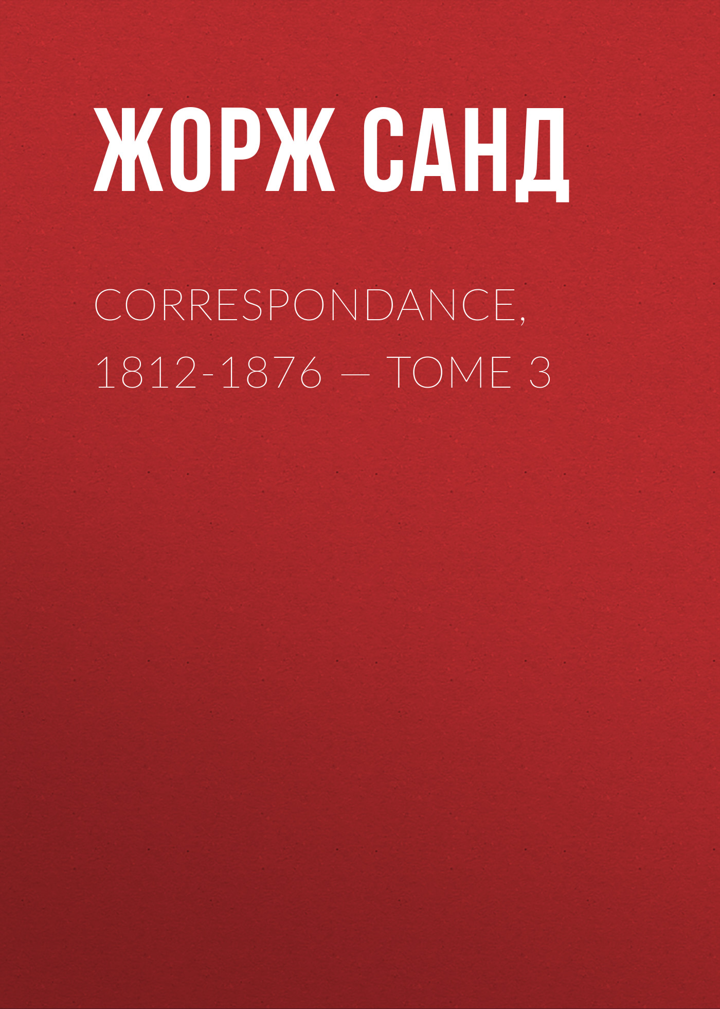 Книга Correspondance, 1812-1876. Tome 3 из серии , созданная George Sand, может относится к жанру Зарубежная классика, Литература 19 века, Зарубежная старинная литература. Стоимость электронной книги Correspondance, 1812-1876. Tome 3 с идентификатором 25450212 составляет 0 руб.