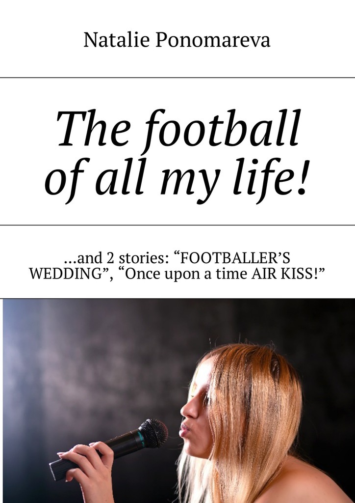 The football of all my life! …and 2 stories: «Footballer's wedding», «Once upon a time air kiss!»