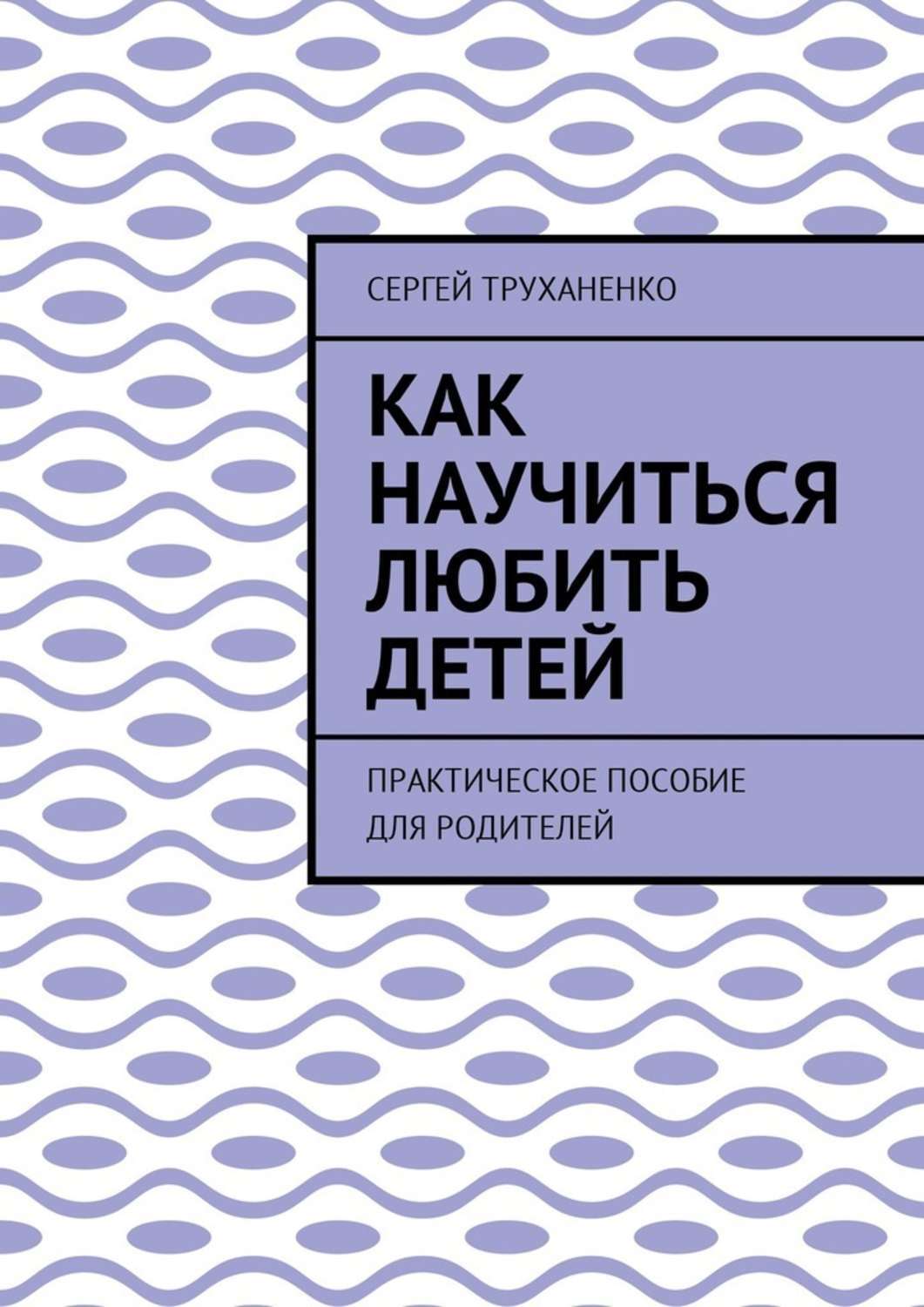 Книга Как научиться любить детей. Практическое пособие для родителей из серии , созданная Сергей Труханенко, может относится к жанру Общая психология. Стоимость электронной книги Как научиться любить детей. Практическое пособие для родителей с идентификатором 28067716 составляет 400.00 руб.