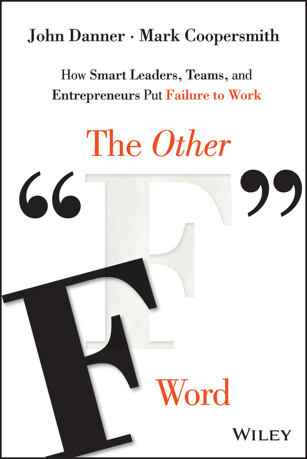 The Other"F"Word. How Smart Leaders, Teams, and Entrepreneurs Put Failure to Work
