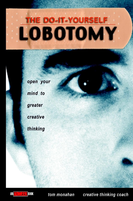 The Do-It-Yourself Lobotomy. Open Your Mind to Greater Creative Thinking