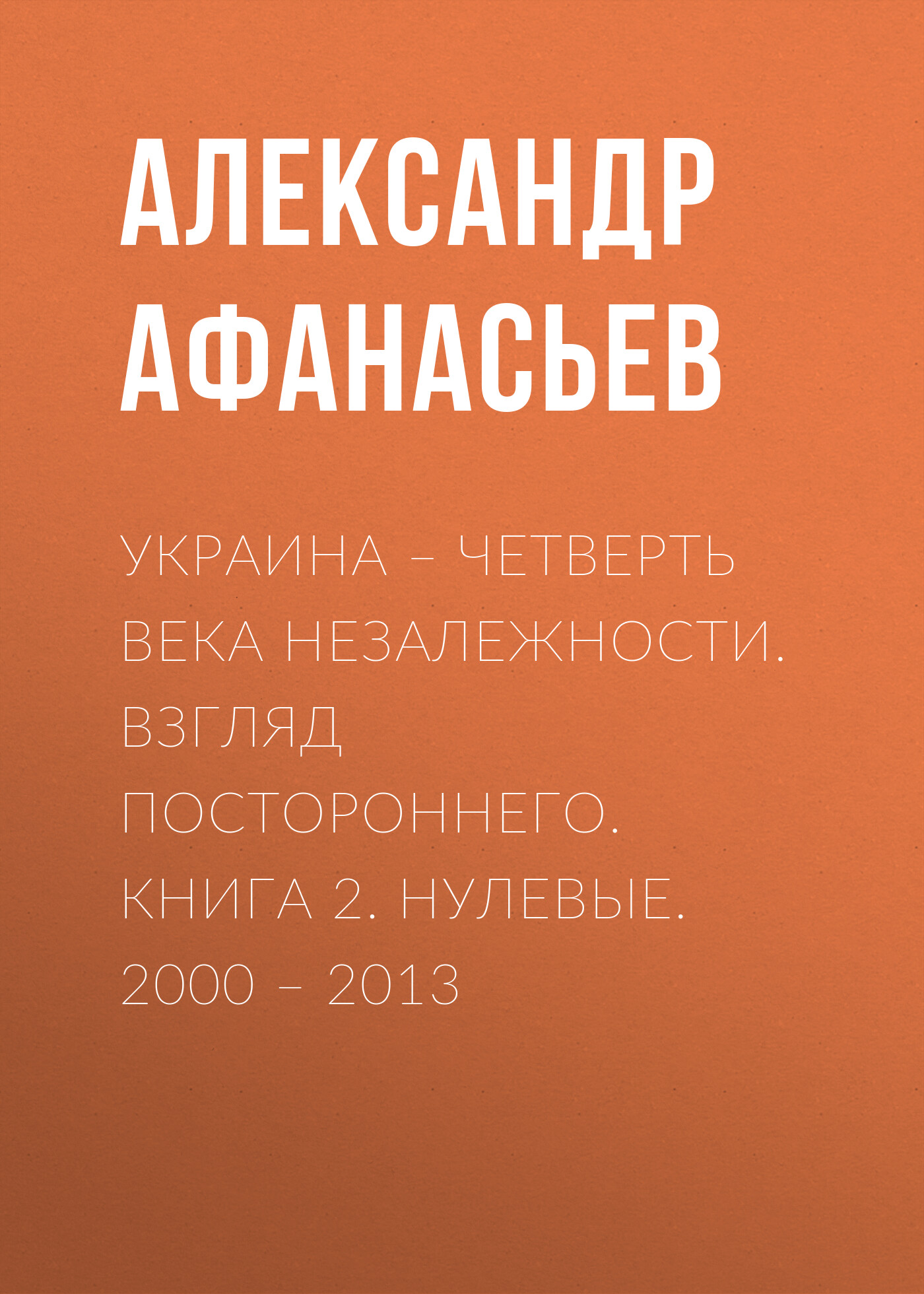 Украина – четверть века незалежности. Взгляд постороннего. Книга 2. Нулевые. 2000 – 2013