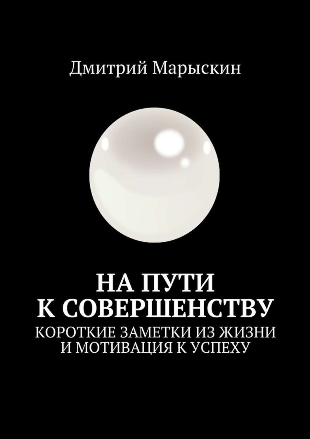 Книга На пути к совершенству. Короткие заметки из жизни и мотивация к успеху из серии , созданная Дмитрий Марыскин, может относится к жанру Руководства. Стоимость книги На пути к совершенству. Короткие заметки из жизни и мотивация к успеху  с идентификатором 33392117 составляет 5.99 руб.