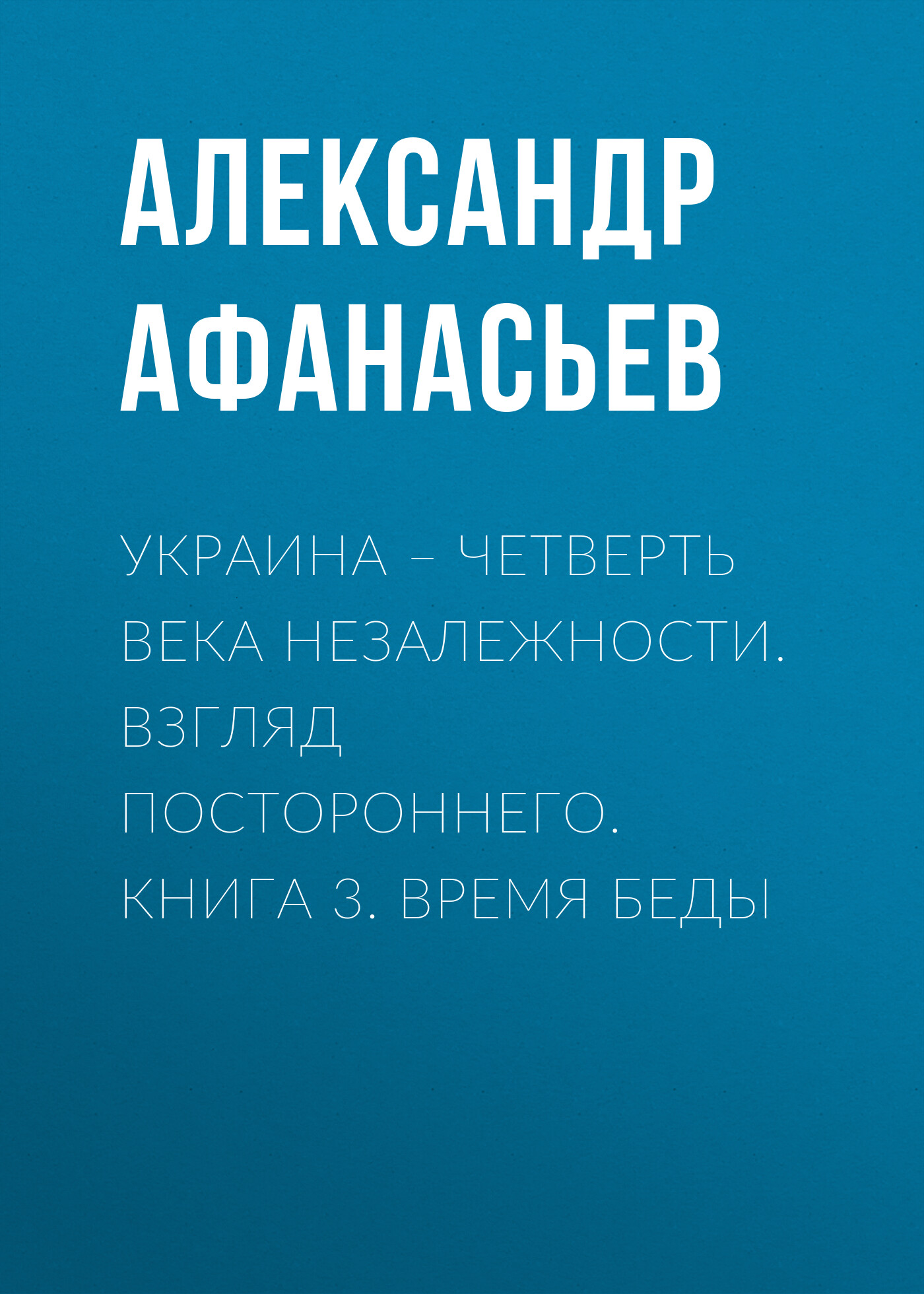Украина – четверть века незалежности. Взгляд постороннего. Книга 3. Время беды