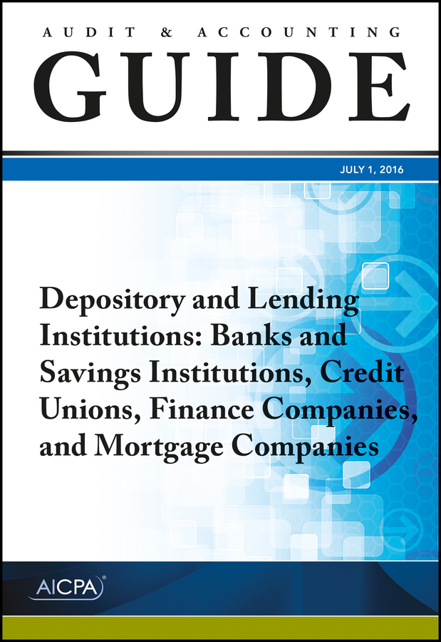 Audit and Accounting Guide Depository and Lending Institutions. Banks and Savings Institutions, Credit Unions, Finance Companies, and Mortgage Companies