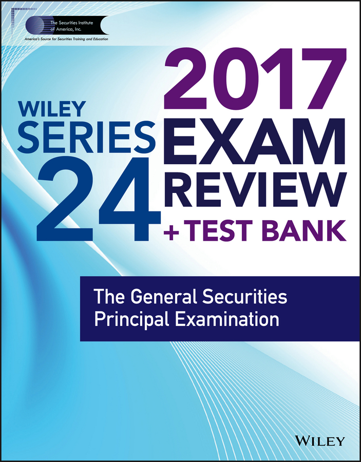 Wiley FINRA Series 24 Exam Review 2017. The General Securities Principal Examination