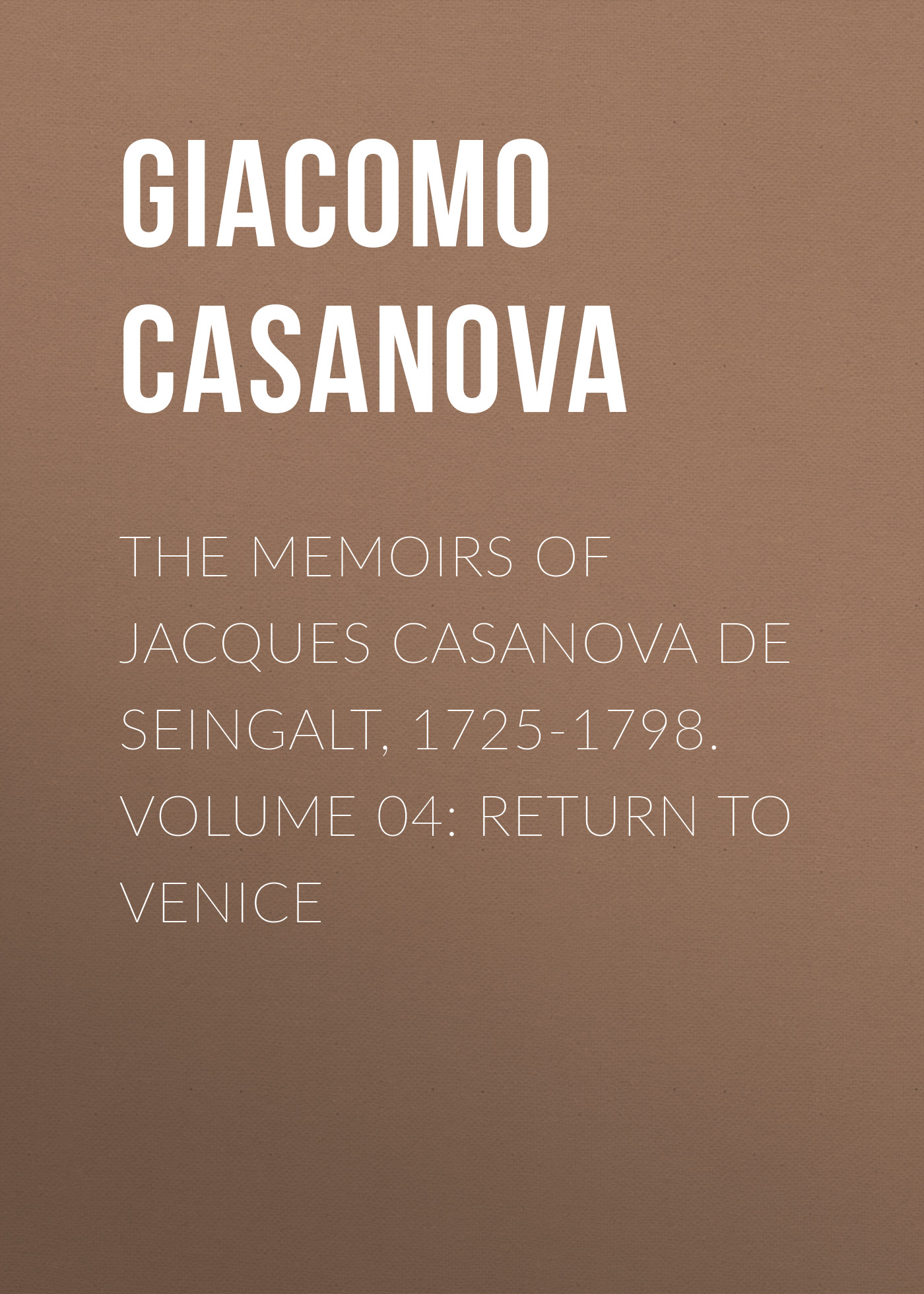 The Memoirs of Jacques Casanova de Seingalt, 1725-1798. Volume 04: Return to Venice