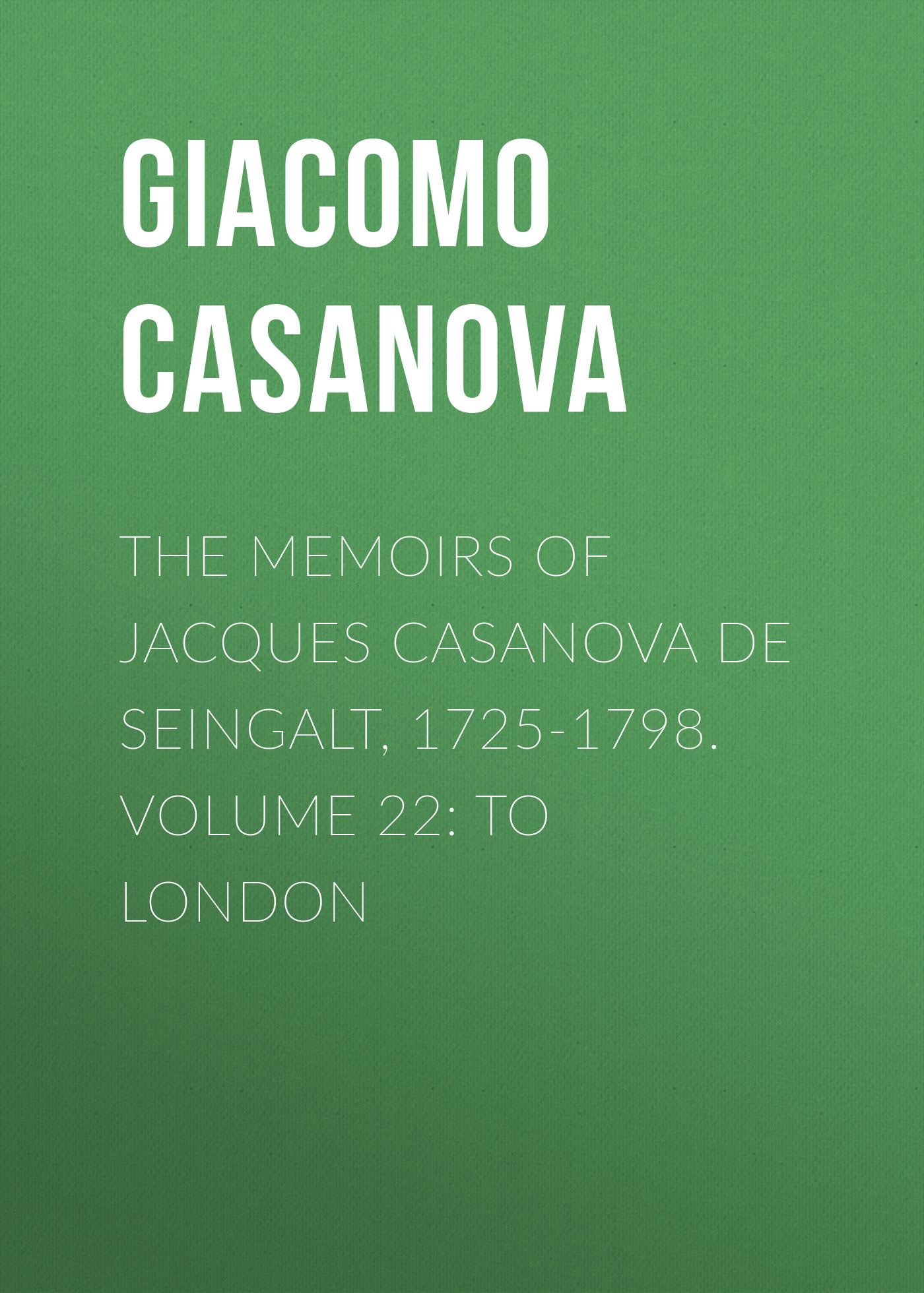 The Memoirs of Jacques Casanova de Seingalt, 1725-1798. Volume 22: to London