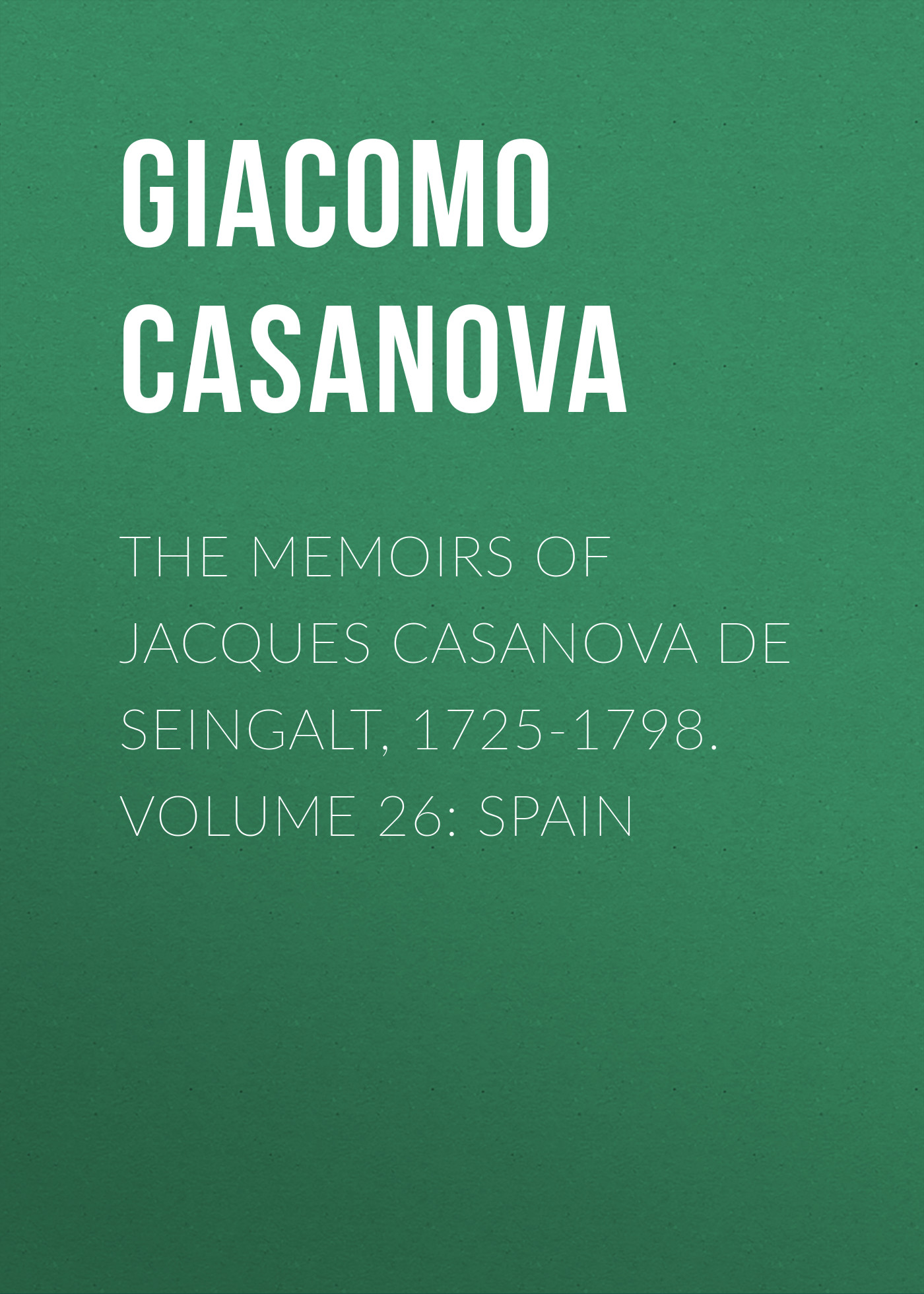 The Memoirs of Jacques Casanova de Seingalt, 1725-1798. Volume 26: Spain