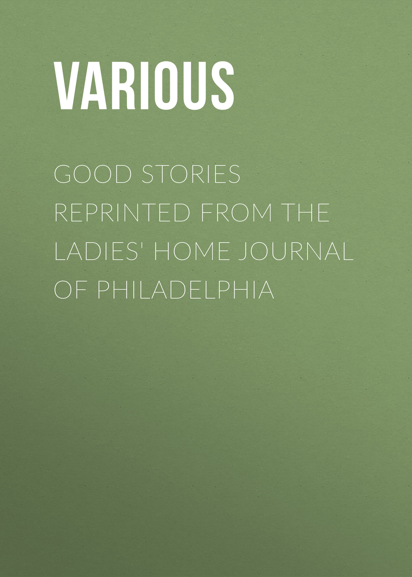 Good Stories Reprinted from the Ladies'Home Journal of Philadelphia