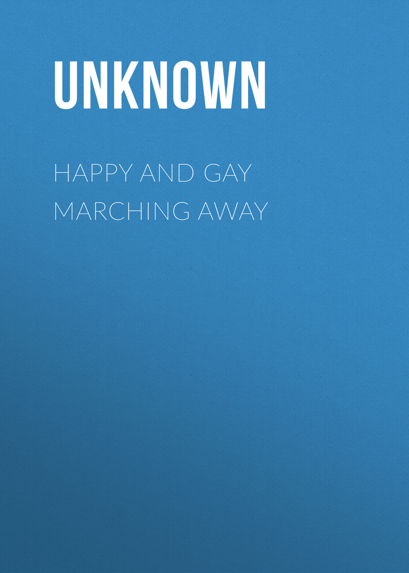 Книга Happy and Gay Marching Away из серии , созданная  Unknown, может относится к жанру Зарубежная классика, Зарубежная старинная литература. Стоимость электронной книги Happy and Gay Marching Away с идентификатором 35496215 составляет 0 руб.