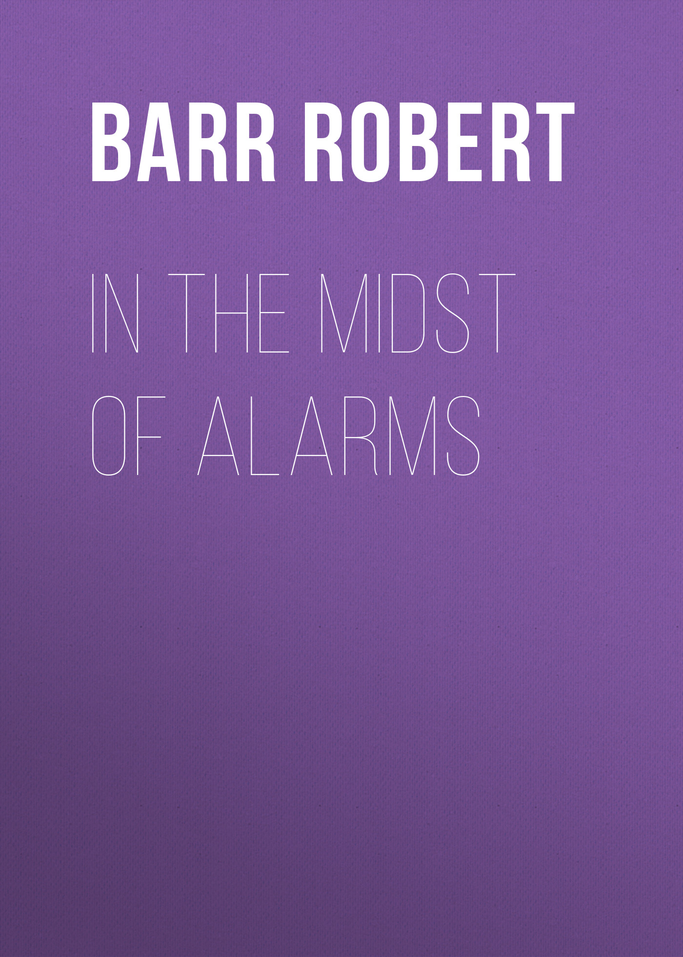Книга In the Midst of Alarms из серии , созданная Robert Barr, может относится к жанру Зарубежная классика, Зарубежная старинная литература. Стоимость электронной книги In the Midst of Alarms с идентификатором 36363414 составляет 0 руб.