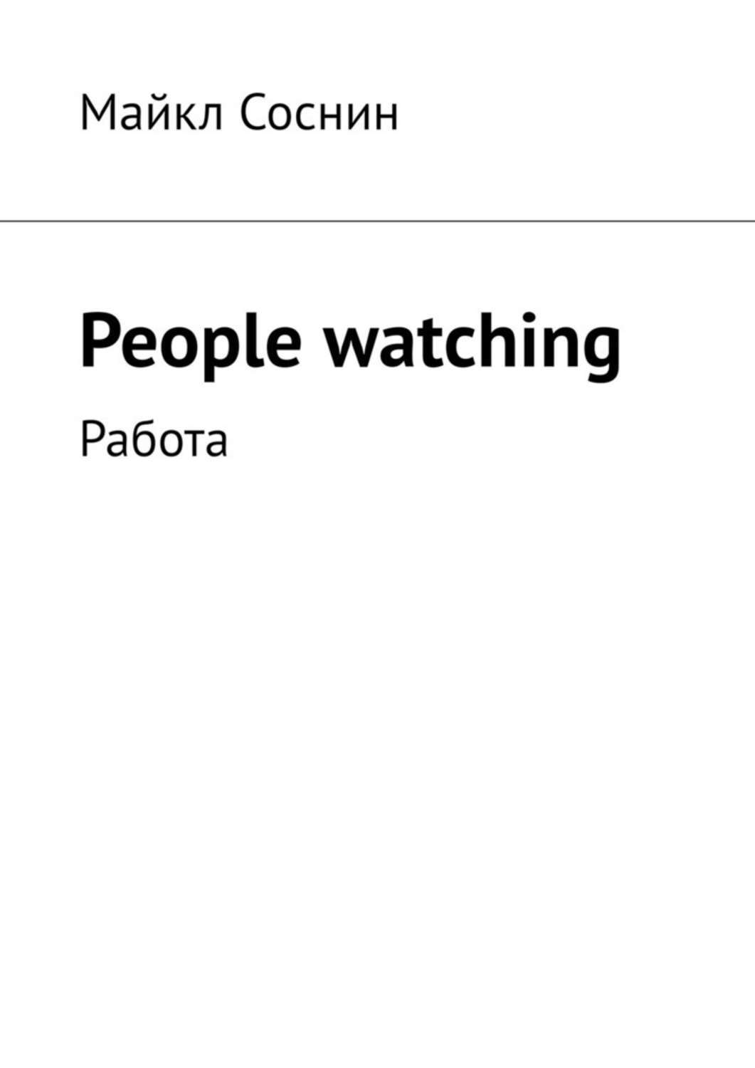 Книга People watching. Работа из серии , созданная Майкл Соснин, может относится к жанру Современная русская литература, Философия, Прочая образовательная литература. Стоимость книги People watching. Работа  с идентификатором 39411611 составляет 40.00 руб.