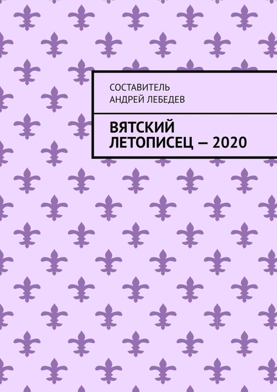 Книга Вятский Летописец – 2020. Издание 9-е из серии , созданная Андрей Лебедев, может относится к жанру Документальная литература, Справочники, Религия: прочее, Религиоведение. Стоимость электронной книги Вятский Летописец – 2020. Издание 9-е с идентификатором 48479612 составляет 5.99 руб.