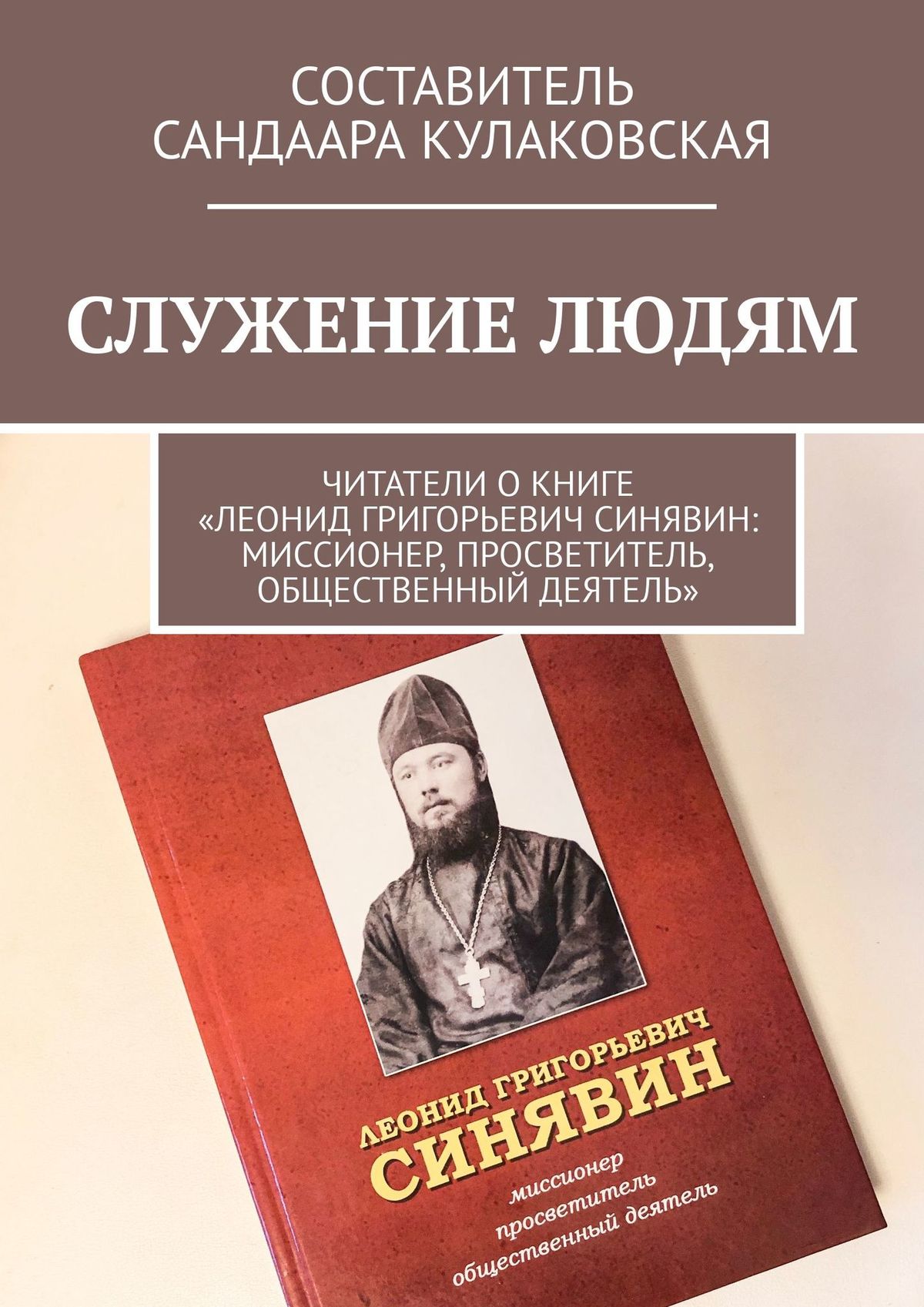 Книга СЛУЖЕНИЕ ЛЮДЯМ. Читатели о книге «Леонид Григорьевич Синявин: миссионер, просветитель, общественный деятель» из серии , созданная Сандаара Кулаковская, может относится к жанру Документальная литература, Биографии и Мемуары. Стоимость электронной книги СЛУЖЕНИЕ ЛЮДЯМ. Читатели о книге «Леонид Григорьевич Синявин: миссионер, просветитель, общественный деятель» с идентификатором 48507419 составляет 200.00 руб.