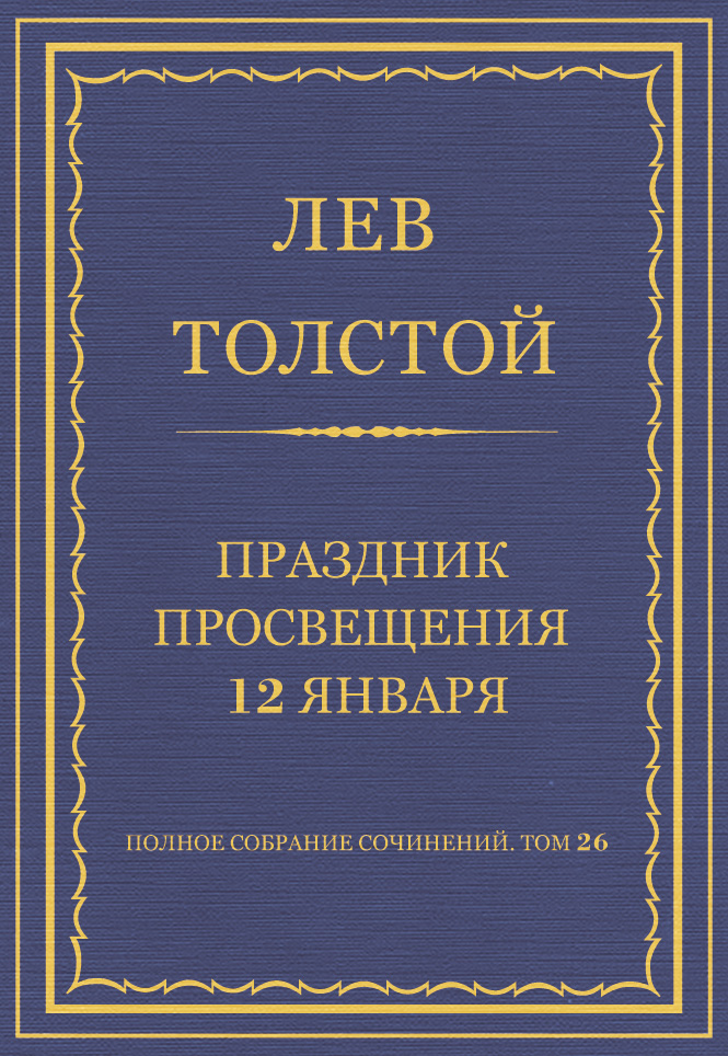 Книга Полное собрание сочинений. Том 26. Произведения 1885–1889 гг. Праздник просвещения 12 января из серии , созданная Лев Толстой, может относится к жанру Русская классика. Стоимость электронной книги Полное собрание сочинений. Том 26. Произведения 1885–1889 гг. Праздник просвещения 12 января с идентификатором 6880313 составляет 5.99 руб.