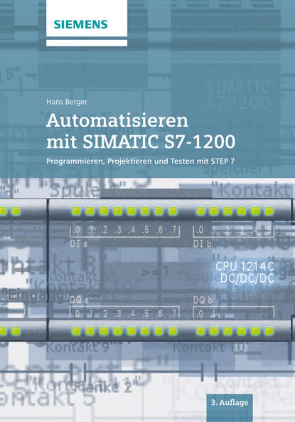 Automatisieren mit SIMATIC S7-1200. Programmieren, Projektieren und Testen mit STEP 7
Automatisieren mit SIMATIC S7-1200. Programmieren, Projektieren und Testen mit STEP 7