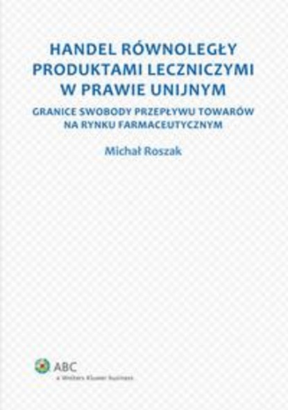 Handel równoległy produktami leczniczymi w prawie unijnym. Granice swobody przepływu towarów na rynku farmaceutycznym
Handel równoległy produktami leczniczymi w prawie unijnym. Granice swobody przepływu towarów na rynku farmaceutycznym