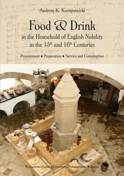Food and Drink in the Household of English Nobility in the 15th and 16th Centuries. Procurement - Preperation - Service and Consumption
Food and Drink in the Household of English Nobility in the 15th and 16th Centuries. Procurement - Preperation - Service and Consumption