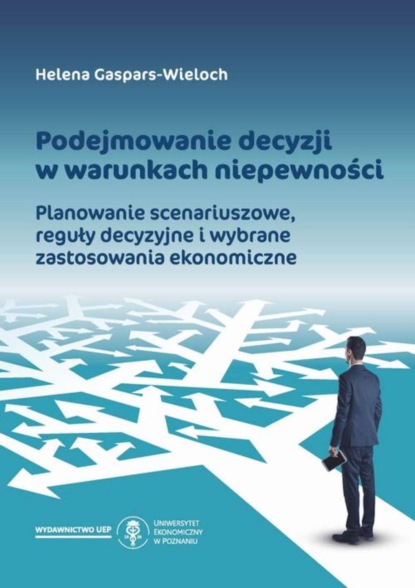 Podejmowanie decyzji w warunkach niepewności. Planowanie scenariuszowe, reguły decyzyjne i wybrane zastosowania ekonomiczne
Podejmowanie decyzji w warunkach niepewności. Planowanie scenariuszowe, reguły decyzyjne i wybrane zastosowania ekonomiczne