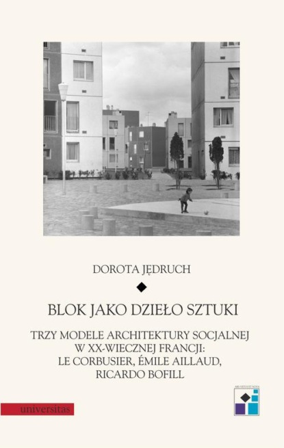 Blok jako dzieło sztuki. Trzy modele architektury socjalnej w XX-wiecznej Francji: Le Corbusier, Emile Aillaud, Ricardo Bofill
Blok jako dzieło sztuki. Trzy modele architektury socjalnej w XX-wiecznej Francji: Le Corbusier, Emile Aillaud, Ricardo Bofill