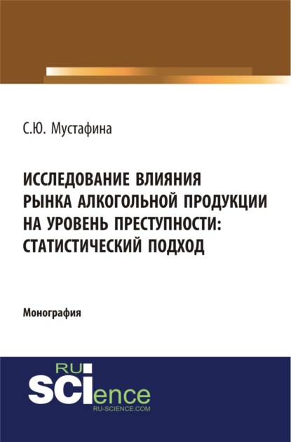 Исследование влияния рынка алкогольной продукции на уровень преступности: статистический подход. (Монография)
Исследование влияния рынка алкогольной продукции на уровень преступности: статистический подход. (Монография)