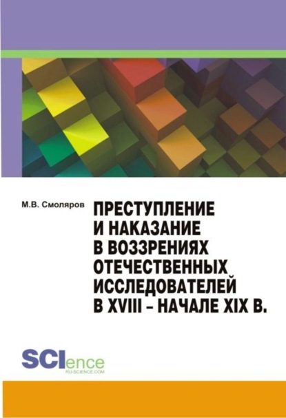 Преступление и наказание в воззрениях отечественных исследователей в XVIII – начале XIX в. . (Монография)
Преступление и наказание в воззрениях отечественных исследователей в XVIII – начале XIX в. . (Монография)