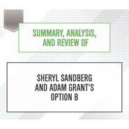 Summary, Analysis, and Review of Sheryl Sandberg and Adam Grant\'s Option B (Unabridged)