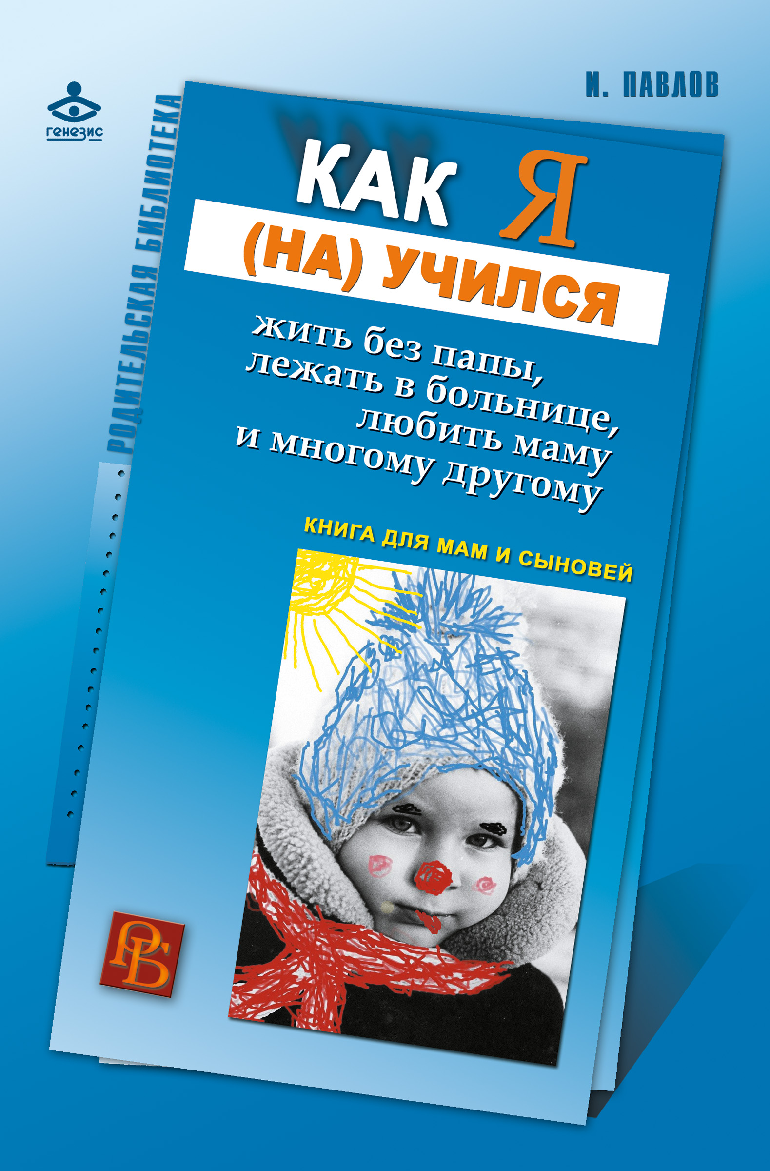 Как я (на)учился жить без папы, лежать в больнице, любить маму и многому  другому… Книга для мам и сыновей, Игорь Павлов – скачать книгу fb2, epub,  pdf на ЛитРес