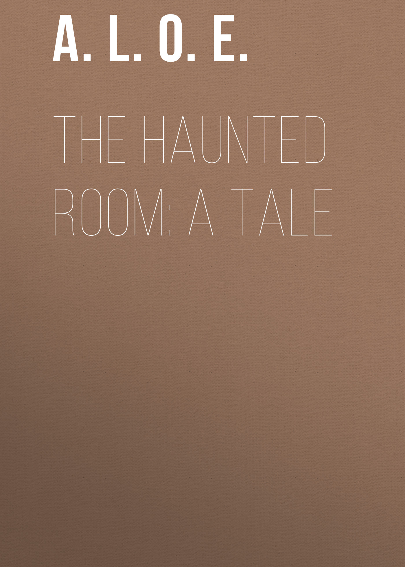 A. L. O. E. The Haunted Room: A Tale