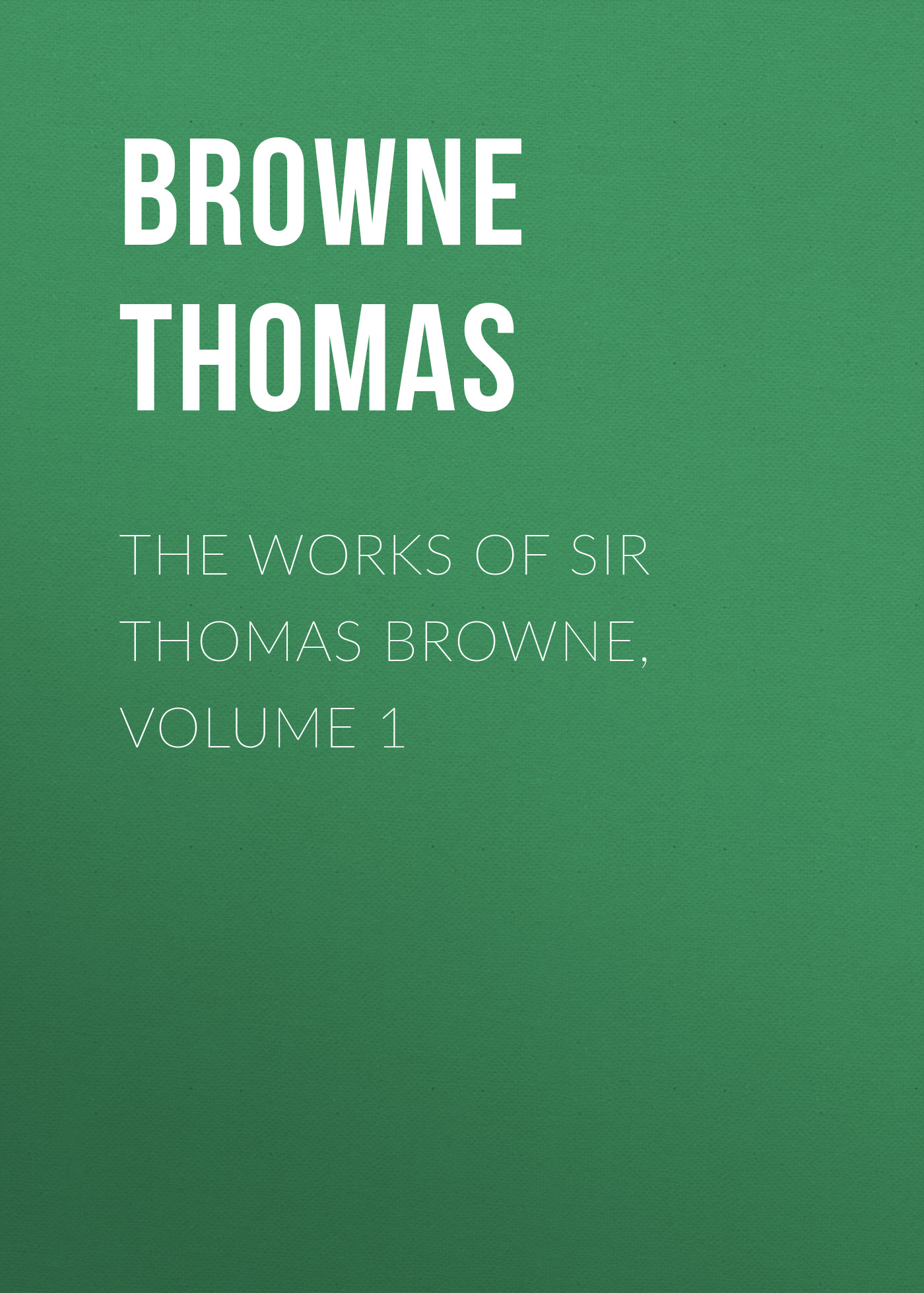 Browne Thomas The Works of Sir Thomas Browne, Volume 1