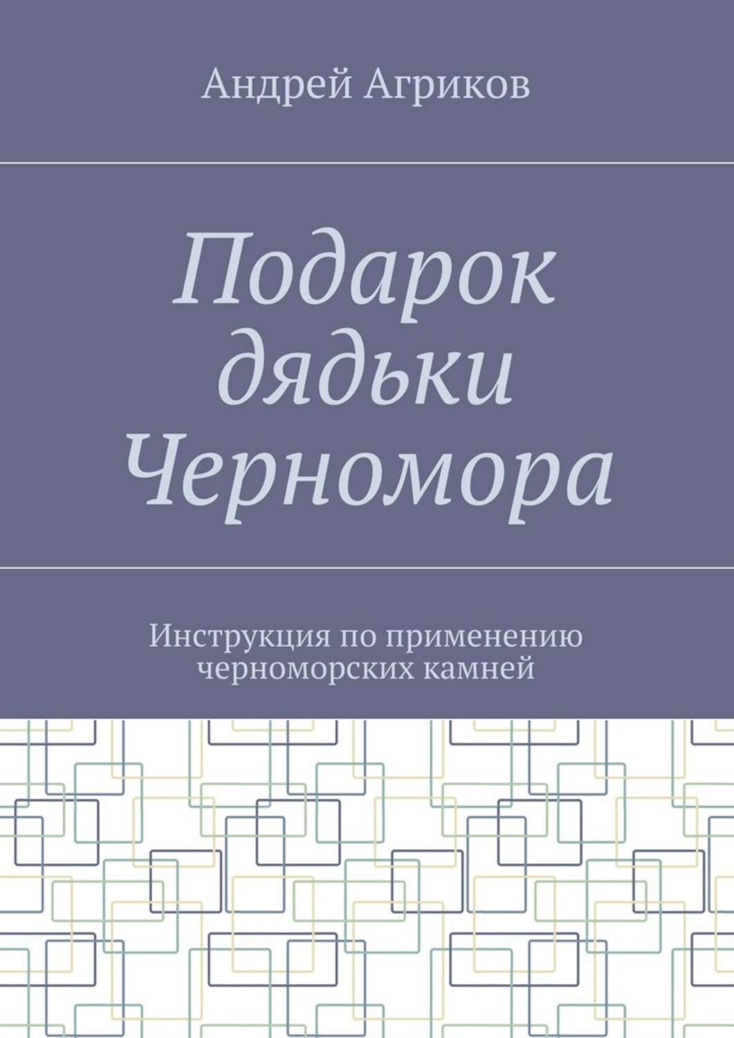 Андрей Агриков Подарок дядьки Черномора. Инструкция по применению черноморских камней Андрей Агриков Подарок дядьки Черномора. Инструкция по применению черноморских камней