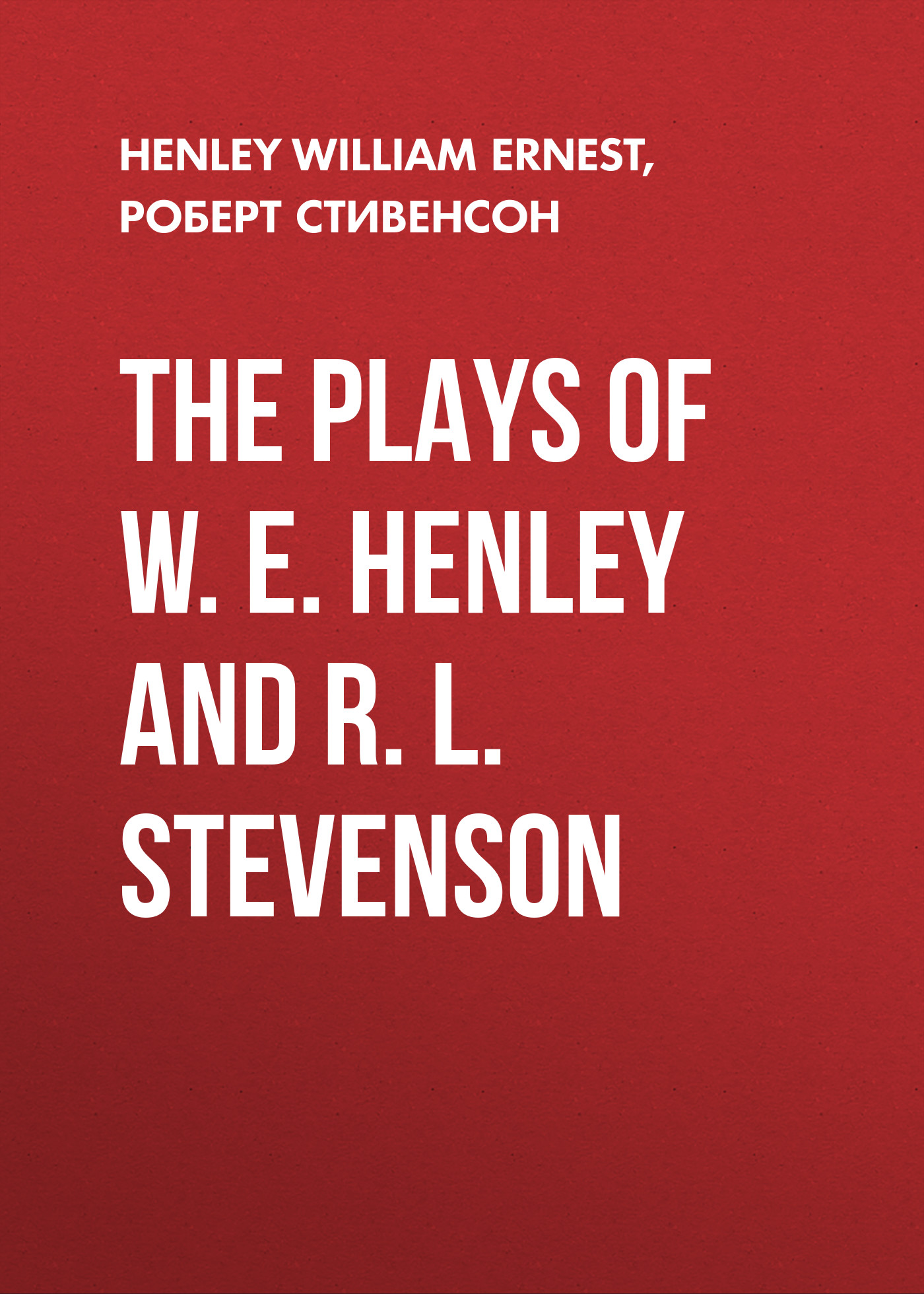 Роберт Льюис Стивенсон The Plays of W. E. Henley and R. L. Stevenson