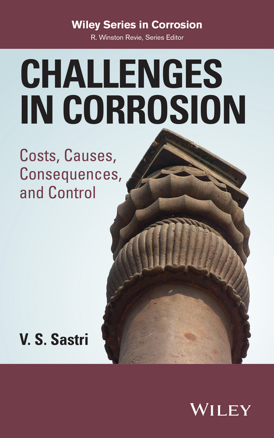 V. S. Sastri Challenges in Corrosion. Costs, Causes, Consequences, and Control