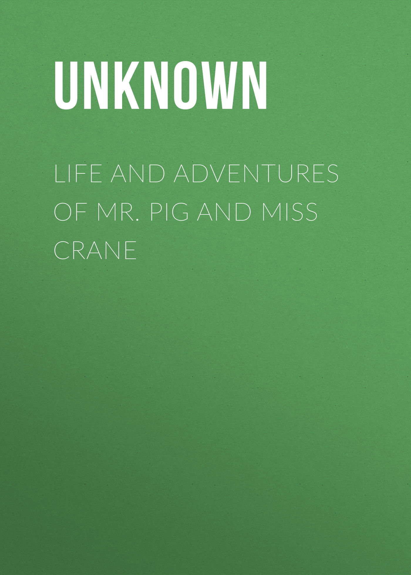 Unknown Life and Adventures of Mr. Pig and Miss Crane