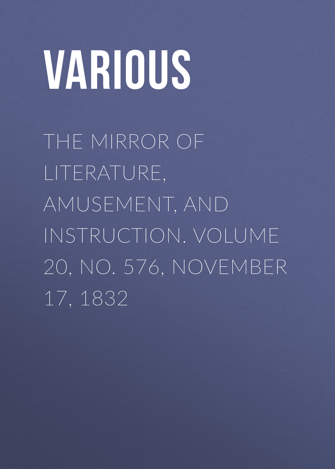 Various The Mirror of Literature, Amusement, and Instruction. Volume 20, No. 576, November 17, 1832