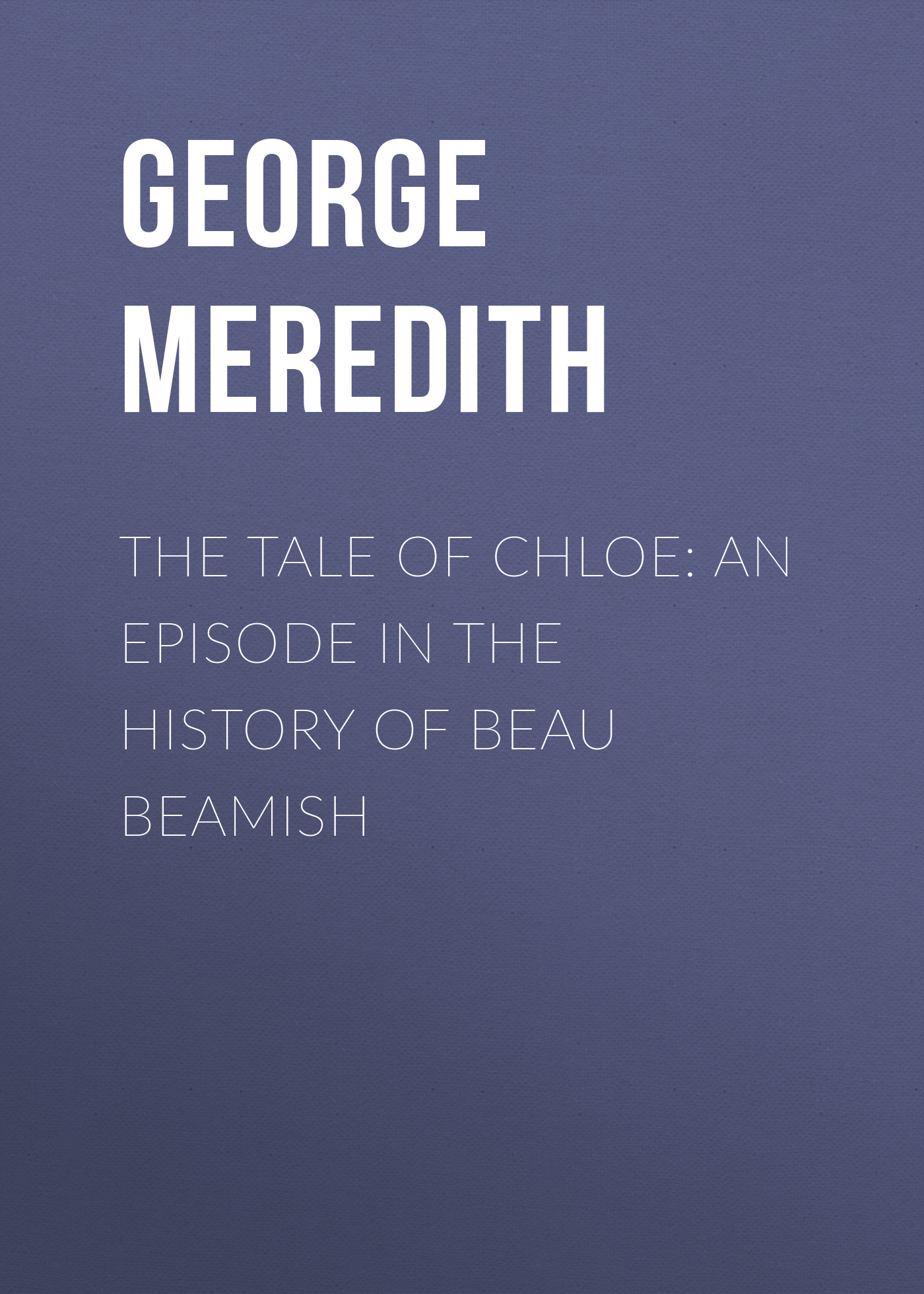 George Meredith The Tale of Chloe: An Episode in the History of Beau Beamish