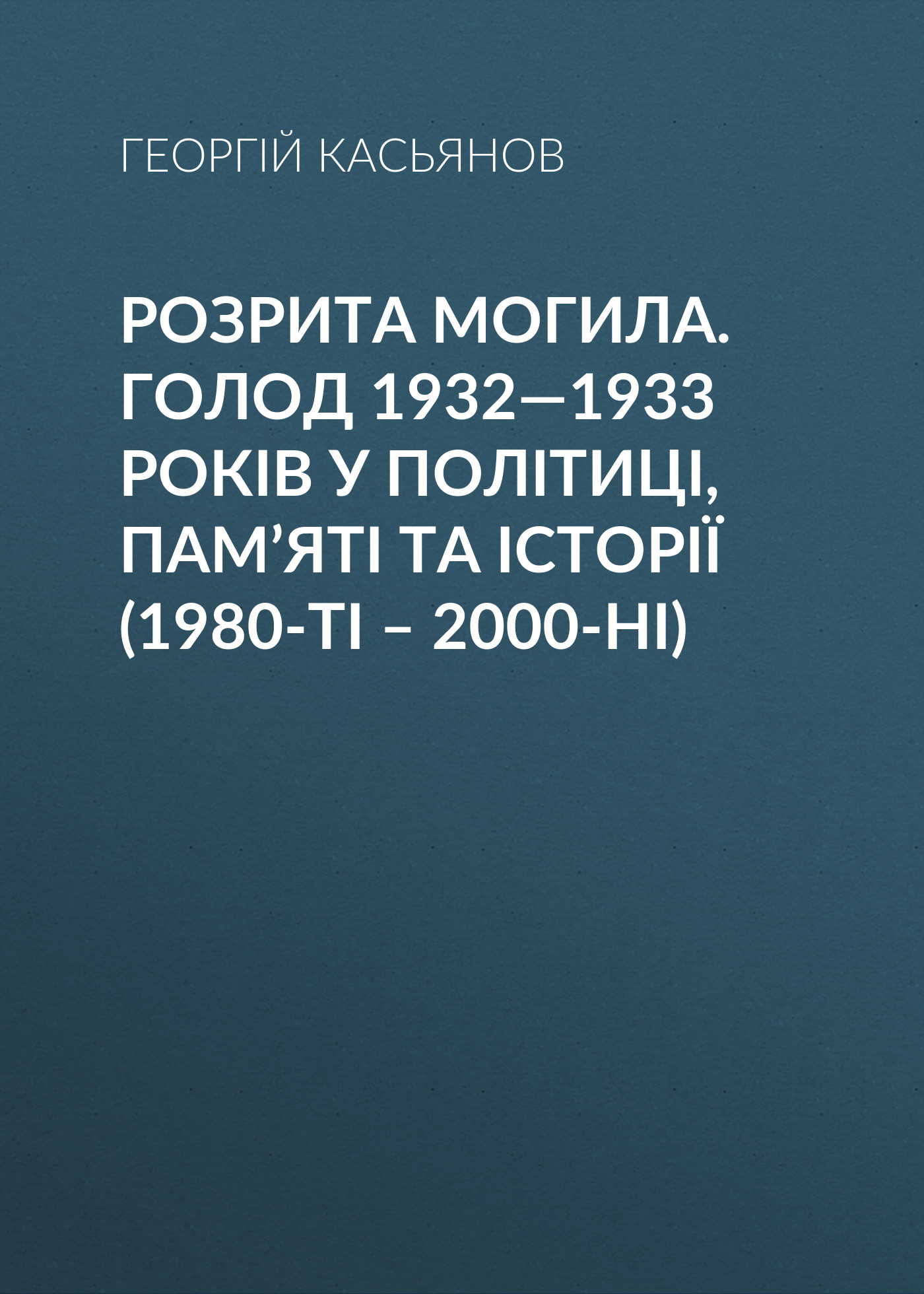 Розрита могила. Голод 1932—1933 років у політиці, пам’яті та історії (1980-ті – 2000-ні)