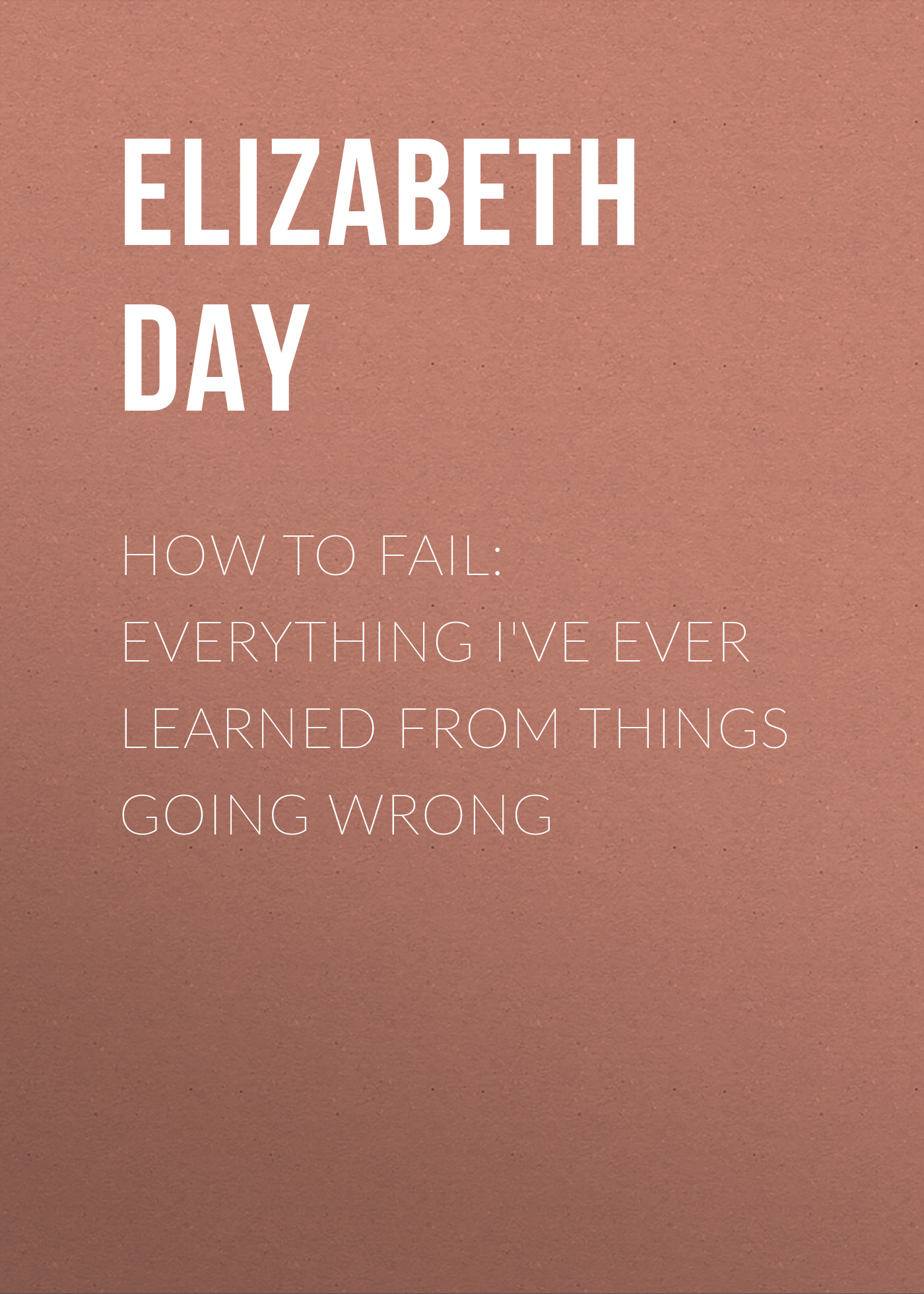 Elizabeth Day How to Fail: Everything I've Ever Learned From Things Going Wrong elizabeth day home fires