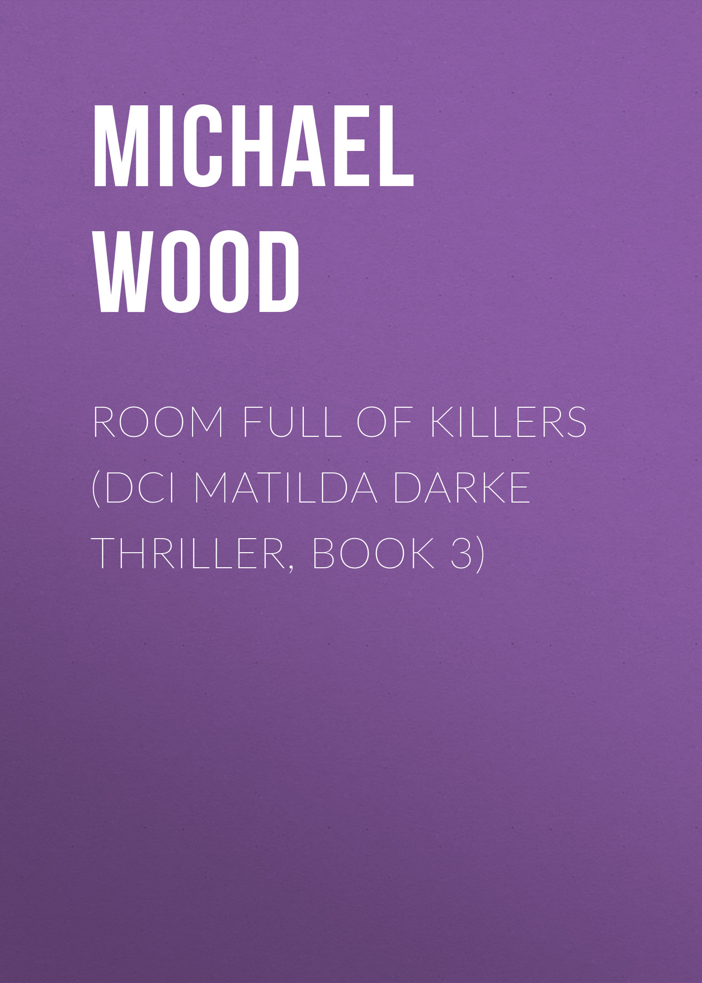 Michael Wood Room Full of Killers (DCI Matilda Darke Thriller, Book 3) darke