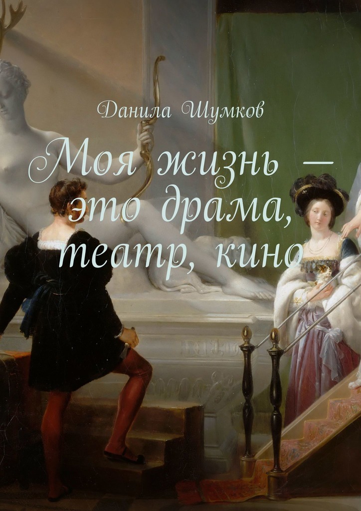 Данила Викторович Шумков Моя жизнь – это драма, театр, кино. Стихи в прозе